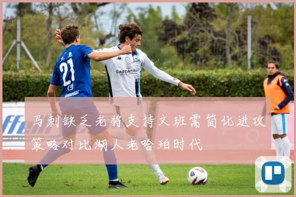 马刺缺乏老将支持文班需简化进攻策略对比湖人老哈珀时代