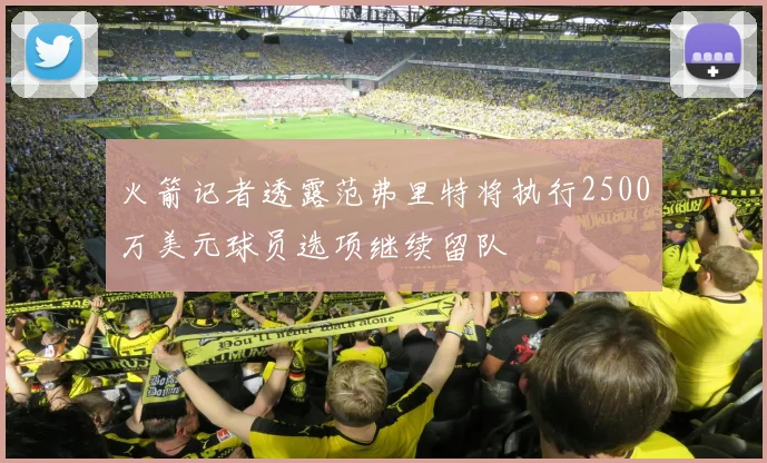 火箭记者透露范弗里特将执行2500万美元球员选项继续留队