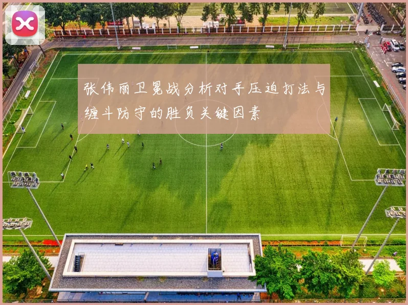张伟丽卫冕战分析对手压迫打法与缠斗防守的胜负关键因素