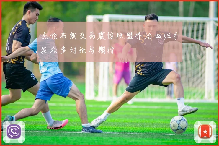 杰伦布朗交易震惊联盟乔治回归引发众多讨论与期待