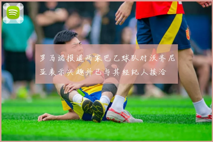 罗马诺报道两家巴乙球队对沃齐尼亚表示兴趣并已与其经纪人接洽