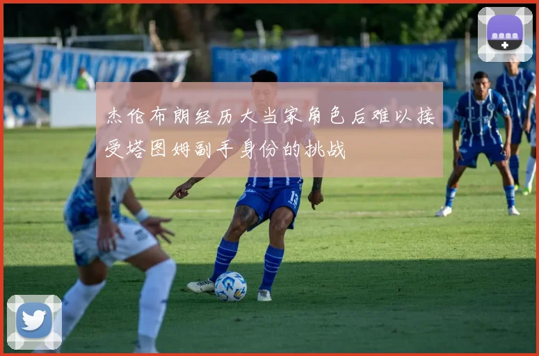 杰伦布朗经历大当家角色后难以接受塔图姆副手身份的挑战