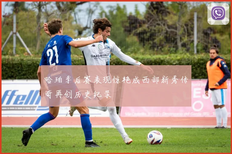 哈珀季后赛表现惊艳成西部新秀传奇再创历史纪录