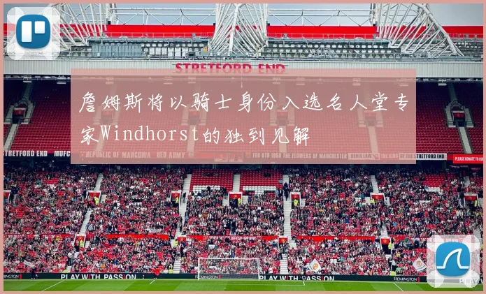 詹姆斯将以骑士身份入选名人堂专家Windhorst的独到见解