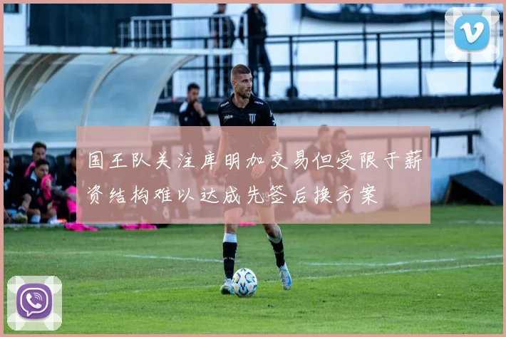 国王队关注库明加交易但受限于薪资结构难以达成先签后换方案