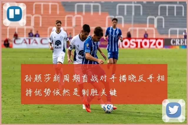 孙颖莎新周期首战对手揭晓反手相持优势依然是制胜关键