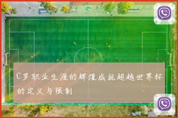 C罗职业生涯的辉煌成就超越世界杯的定义与限制