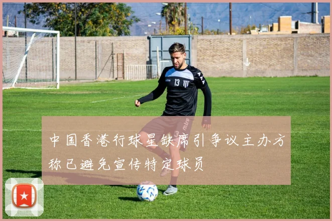 中国香港行球星缺席引争议主办方称已避免宣传特定球员