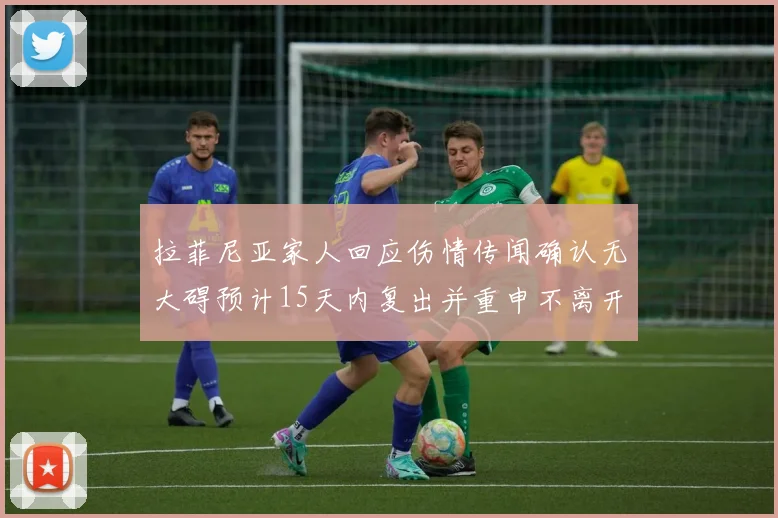 拉菲尼亚家人回应伤情传闻确认无大碍预计15天内复出并重申不离开巴萨